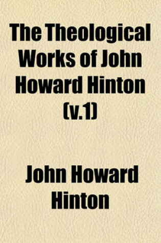 Cover of The Theological Works of John Howard Hinton (V.1)