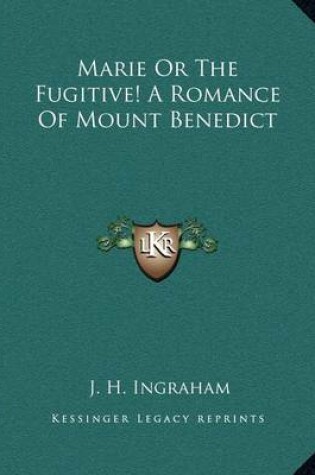 Cover of Marie Or The Fugitive! A Romance Of Mount Benedict