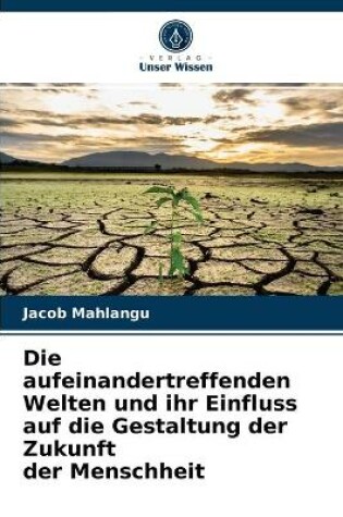 Cover of Die aufeinandertreffenden Welten und ihr Einfluss auf die Gestaltung der Zukunft der Menschheit