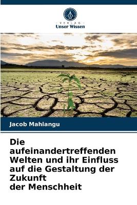 Book cover for Die aufeinandertreffenden Welten und ihr Einfluss auf die Gestaltung der Zukunft der Menschheit