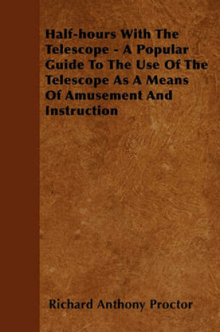 Cover of Half-hours With The Telescope - A Popular Guide To The Use Of The Telescope As A Means Of Amusement And Instruction