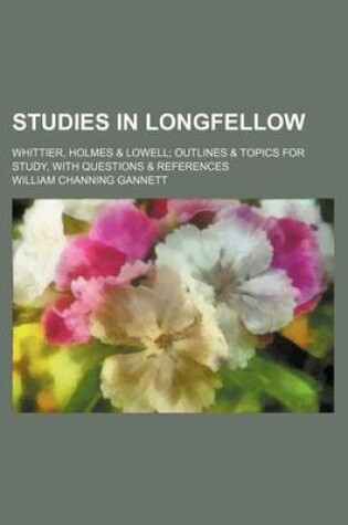 Cover of Studies in Longfellow; Whittier, Holmes & Lowell Outlines & Topics for Study, with Questions & References