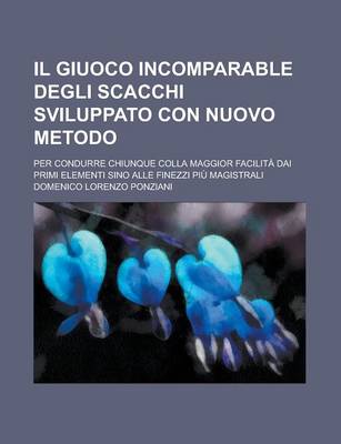 Book cover for Il Giuoco Incomparable Degli Scacchi Sviluppato Con Nuovo Metodo; Per Condurre Chiunque Colla Maggior Facilita Dai Primi Elementi Sino Alle Finezzi Piu Magistrali