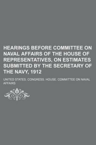 Cover of Hearings Before Committee on Naval Affairs of the House of Representatives, on Estimates Submitted by the Secretary of the Navy, 1912