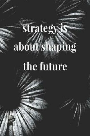 Cover of Strategy Is About Shaping The Future