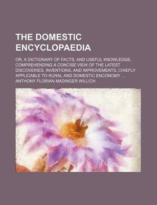 Book cover for The Domestic Encyclopaedia; Or, a Dictionary of Facts, and Useful Knowledge, Comprehending a Concise View of the Latest Discoveries, Inventions, and Improvements, Chiefly Applicable to Rural and Domestic Enconomy ...