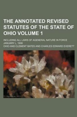 Cover of The Annotated Revised Statutes of the State of Ohio Volume 1; Including All Laws of Ageneral Nature in Force January L, 1908