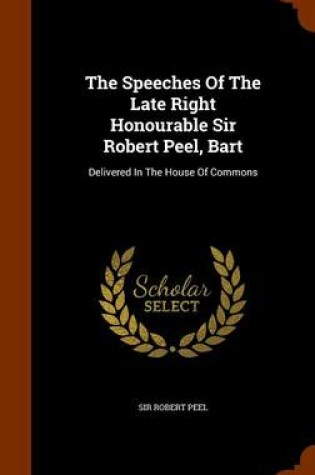 Cover of The Speeches of the Late Right Honourable Sir Robert Peel, Bart