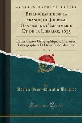 Book cover for Bibliographie de la France, ou Journal Général de l'Imprimerie Et de la Libraire, 1835, Vol. 24: Et des Cartes Géographiques, Gravures, Lithographies Et Oeuvres de Musique (Classic Reprint)