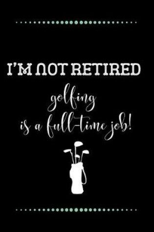 Cover of I'm not retired - golfing is a full-time job!-Blank Lined Notebook-Funny Quote Journal-6"x9"/120 pages