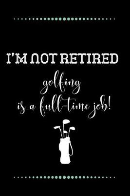 Book cover for I'm not retired - golfing is a full-time job!-Blank Lined Notebook-Funny Quote Journal-6"x9"/120 pages