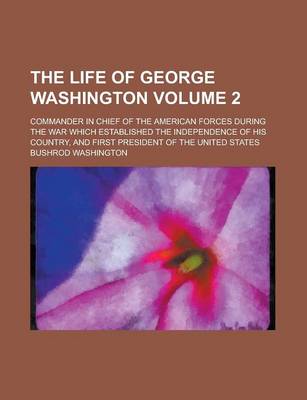 Book cover for The Life of George Washington; Commander in Chief of the American Forces During the War Which Established the Independence of His Country, and First President of the United States Volume 2