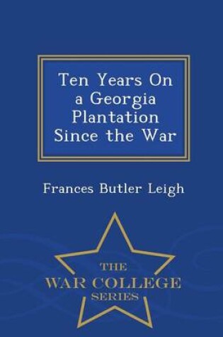 Cover of Ten Years on a Georgia Plantation Since the War - War College Series