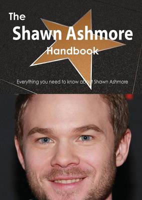 Book cover for The Shawn Ashmore Handbook - Everything You Need to Know about Shawn Ashmore