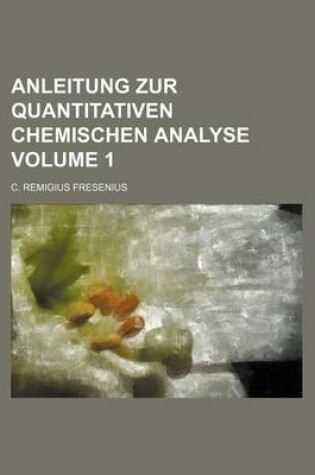 Cover of Anleitung Zur Quantitativen Chemischen Analyse Volume 1