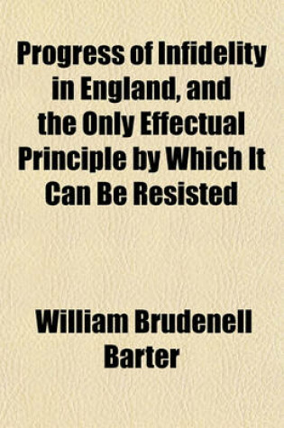 Cover of Progress of Infidelity in England, and the Only Effectual Principle by Which It Can Be Resisted