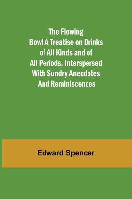 Book cover for The Flowing Bowl A Treatise on Drinks of All Kinds and of All Periods, Interspersed with Sundry Anecdotes and Reminiscences