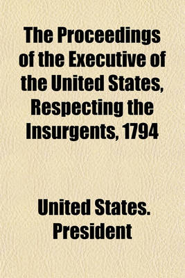 Book cover for The Proceedings of the Executive of the United States, Respecting the Insurgents, 1794