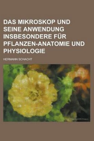 Cover of Das Mikroskop Und Seine Anwendung Insbesondere Fur Pflanzen-Anatomie Und Physiologie