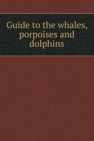 Cover of Guide to the whales, porpoises and dolphins