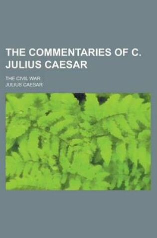 Cover of The Commentaries of C. Julius Caesar; The Civil War