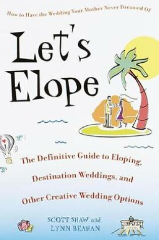 Cover of Let's Elope: The Definitive Guide to Eloping, Destination Weddings, and Other Creative Wedding Options