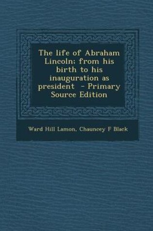 Cover of The Life of Abraham Lincoln; From His Birth to His Inauguration as President - Primary Source Edition