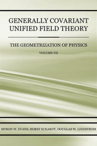 Cover of Generally Covariant Unified Field Theory - The Geometrization of Physics - Volume VII