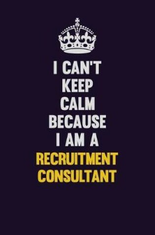 Cover of I Can't Keep Calm Because I Am A Recruitment Consultant
