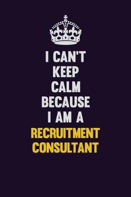 Book cover for I Can't Keep Calm Because I Am A Recruitment Consultant