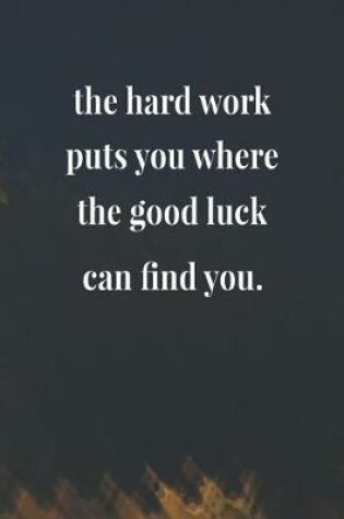 Cover of The Hard Work Puts You Where The Good Luck Can Find You.
