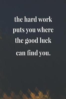 Book cover for The Hard Work Puts You Where The Good Luck Can Find You.