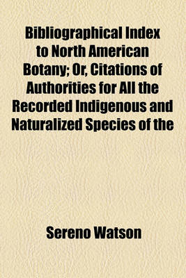 Book cover for Bibliographical Index to North American Botany; Or, Citations of Authorities for All the Recorded Indigenous and Naturalized Species of the