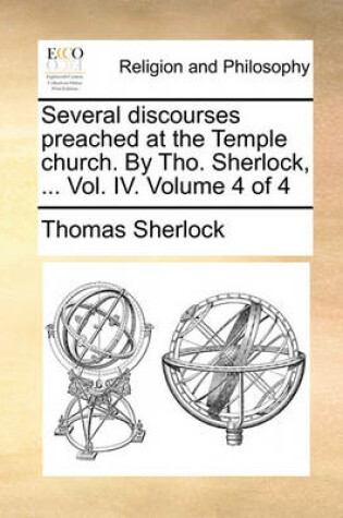 Cover of Several Discourses Preached at the Temple Church. by Tho. Sherlock, ... Vol. IV. Volume 4 of 4