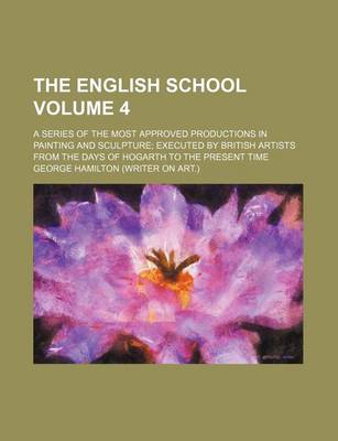 Book cover for The English School Volume 4; A Series of the Most Approved Productions in Painting and Sculpture Executed by British Artists from the Days of Hogarth to the Present Time