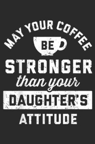 Cover of may your coffee be stronger than your daughter's attitude