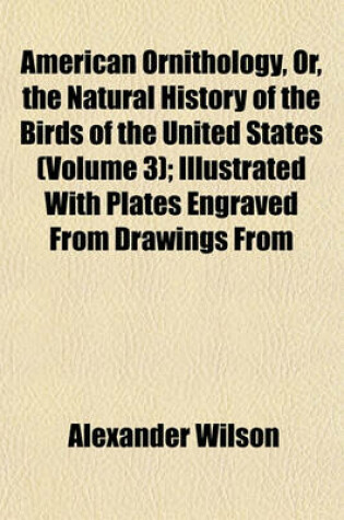 Cover of American Ornithology, Or, the Natural History of the Birds of the United States (Volume 3); Illustrated with Plates Engraved from Drawings from