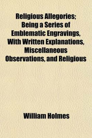 Cover of Religious Allegories; Being a Series of Emblematic Engravings, with Written Explanations, Miscellaneous Observations, and Religious