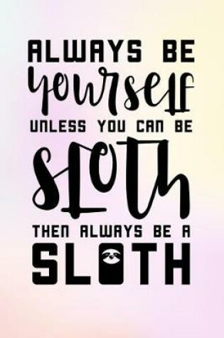Cover of Always Be Yourself Unless You Can Be Sloth Then Always Be a Sloth