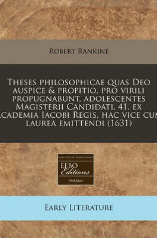 Cover of Theses Philosophicae Quas Deo Auspice & Propitio, Pro Virili Propugnabunt, Adolescentes Magisterii Candidati, 41. Ex Academia Iacobi Regis, Hac Vice Cum Laurea Emittendi (1631)