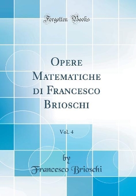 Book cover for Opere Matematiche Di Francesco Brioschi, Vol. 4 (Classic Reprint)