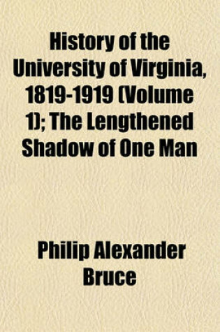 Cover of History of the University of Virginia, 1819-1919 (Volume 1); The Lengthened Shadow of One Man