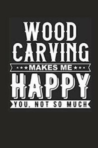 Cover of Woodcarving Make Me Happy You Not So Much Notebook