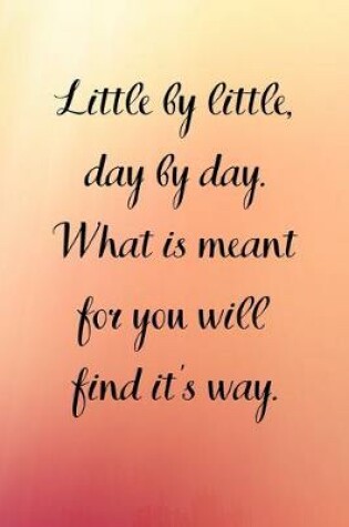 Cover of Little by little, day by day. What is meant for you will find it's way.