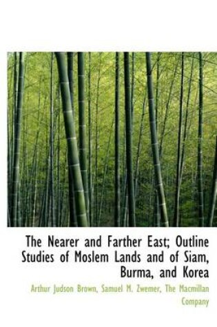 Cover of The Nearer and Farther East; Outline Studies of Moslem Lands and of Siam, Burma, and Korea