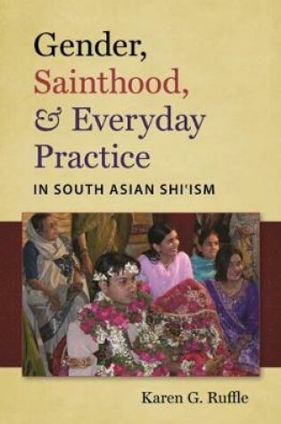 Cover of Gender, Sainthood, and Everyday Practice in South Asian Shi'ism