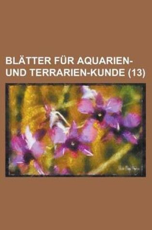 Cover of Blatter Fur Aquarien- Und Terrarien-Kunde (13 )