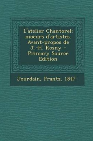 Cover of L'atelier Chantorel; moeurs d'artistes. Avant-propos de J.-H. Rosny