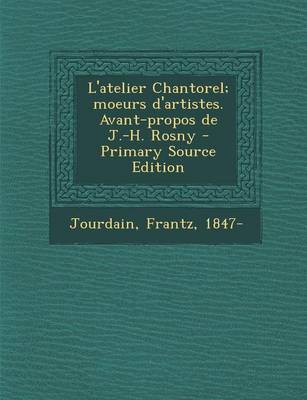 Book cover for L'atelier Chantorel; moeurs d'artistes. Avant-propos de J.-H. Rosny