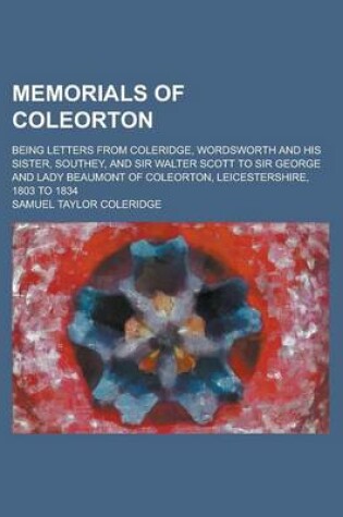 Cover of Memorials of Coleorton; Being Letters from Coleridge, Wordsworth and His Sister, Southey, and Sir Walter Scott to Sir George and Lady Beaumont of Coleorton, Leicestershire, 1803 to 1834 Volume 1